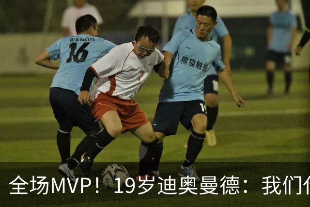 全场MVP！19岁迪奥曼德：我们代表3300万民众 会拼尽一切书写历史